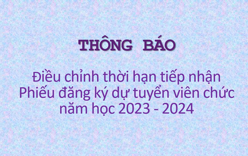 Thông báo điều chỉnh thời hạn tiếp nhận Phiếu đăng ký dự tuyển viên chức năm học 2023 - 2024